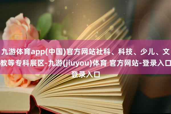 九游体育app(中国)官方网站社科、科技、少儿、文教等专科展区-九游(jiuyou)体育 官方网站-登录入口